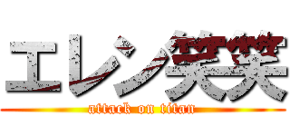 エレン笑笑 (attack on titan)