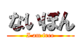 ないぼん (I am free)