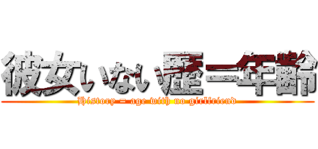 彼女いない歴＝年齢 (History = age with no girlfriend)