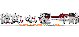 彼女いない歴＝年齢 (History = age with no girlfriend)