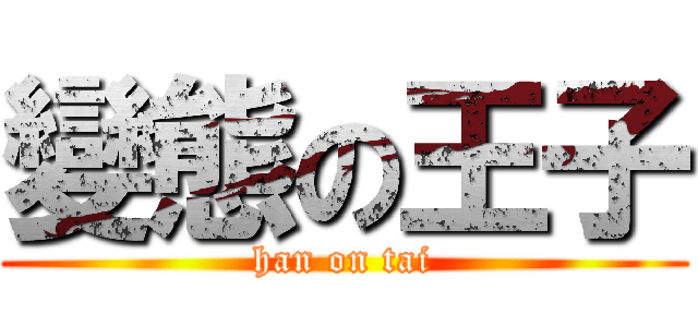 變態の王子 (han on tai)