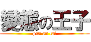 變態の王子 (han on tai)