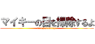 マイキーの目を掃除するよ (nico,hasamaruyo)