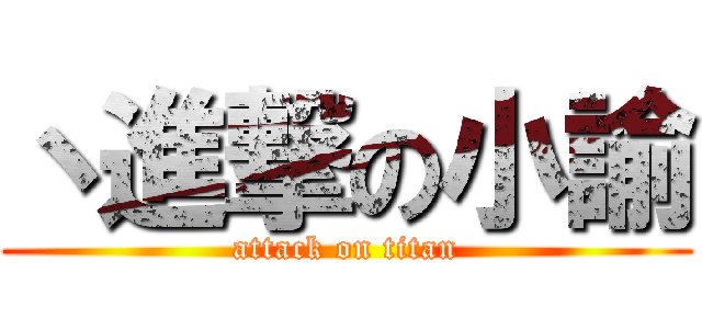 丶進撃の小諭 (attack on titan)