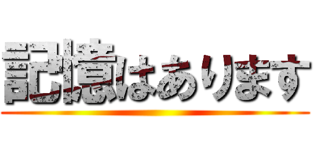 記憶はあります ()