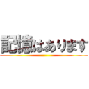 記憶はあります ()