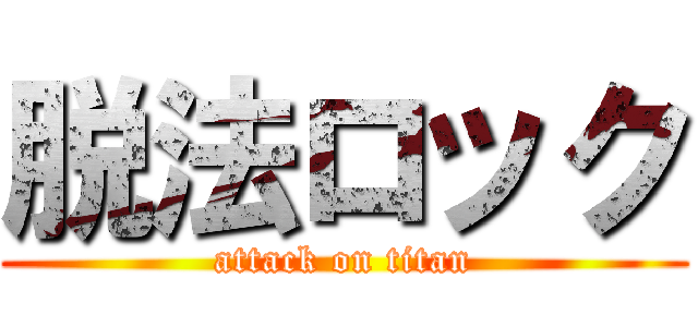 脱法ロック (attack on titan)