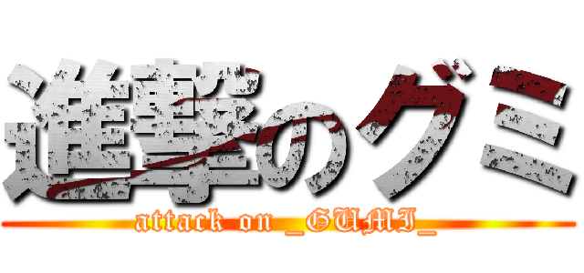 進撃のグミ (attack on _GUMI_)