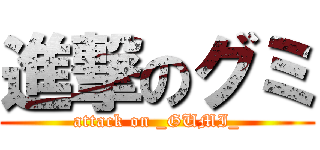 進撃のグミ (attack on _GUMI_)