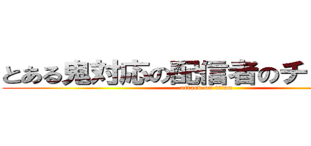 とある鬼対応の配信者のチャンネル (attack on titan)