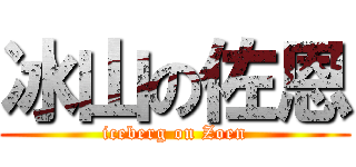 冰山の佐恩 (iceberg on Zoen)