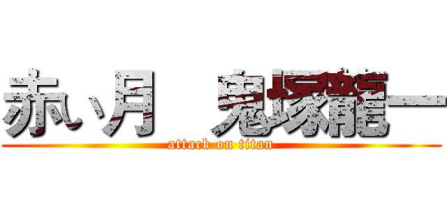 赤い月   鬼塚龍一 (attack on titan)