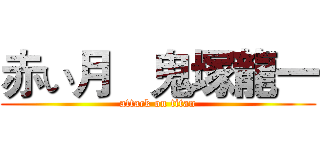 赤い月   鬼塚龍一 (attack on titan)