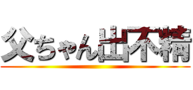 父ちゃん出不精 ()
