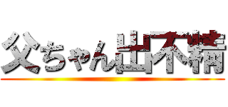 父ちゃん出不精 ()