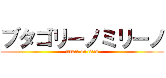 ブタゴリーノミリーノ (attack on titan)