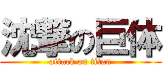 沈撃の巨体 (attack on titan)