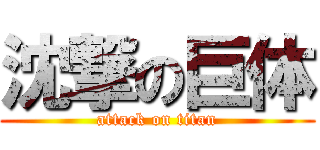 沈撃の巨体 (attack on titan)