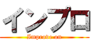 インプロ (Improve on)