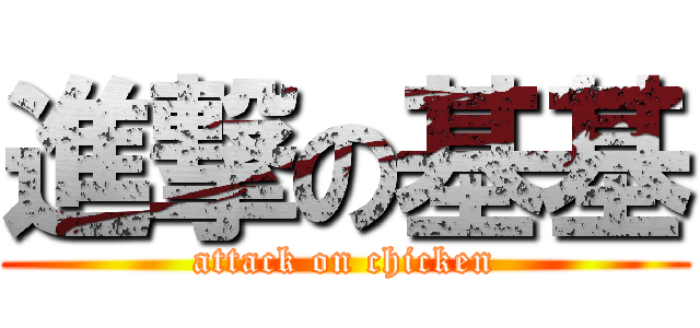 進撃の基基 (attack on chicken)