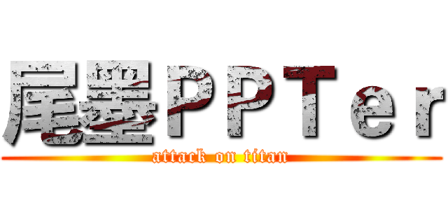 尾墨ＰＰＴｅｒ (attack on titan)