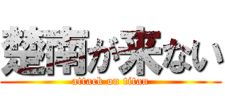 楚南が来ない (attack on titan)