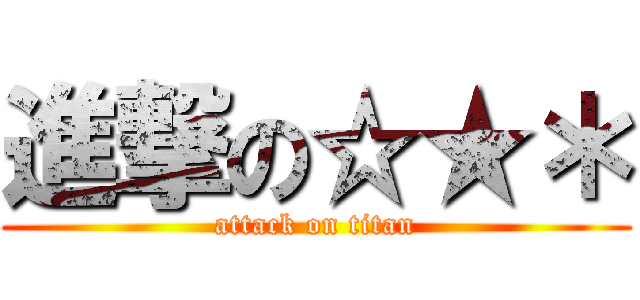 進撃の☆★＊ (attack on titan)