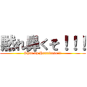 黙れ鼻くそ！！！ (Shut up Hanakuso!!!)