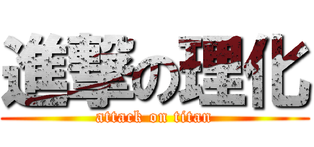 進撃の理化 (attack on titan)