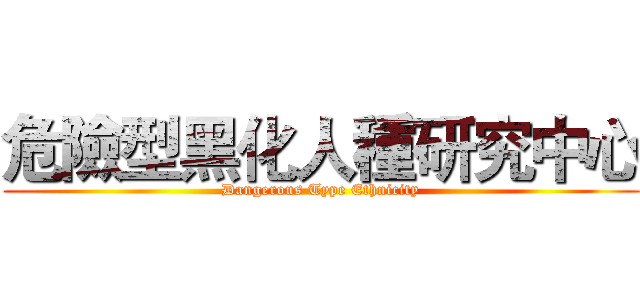 危險型黑化人種研究中心 (Dangerous Type Ethnicity)