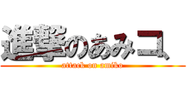 進撃のあみコ、 (attack on amiko)