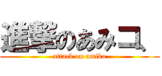 進撃のあみコ、 (attack on amiko)
