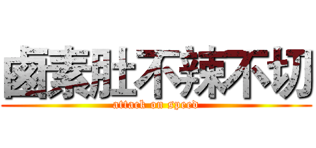 鹵素肚不辣不切 (attack on speed)