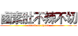 鹵素肚不辣不切 (attack on speed)