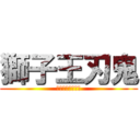 獅子王刃鬼 (荒ぶるハンター達)