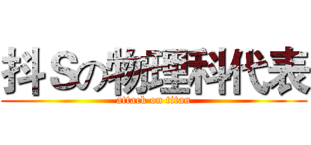 抖Ｓの物理科代表 (attack on titan)