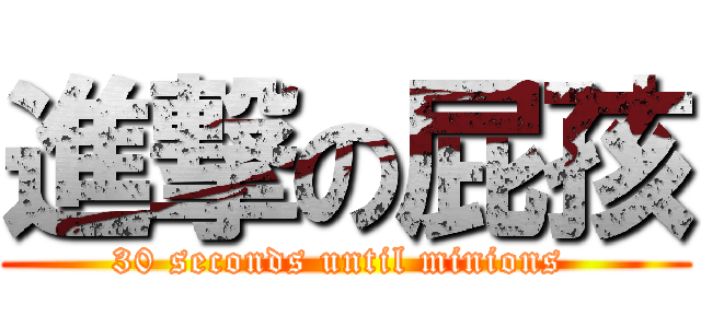 進撃の屁孩 (30 seconds until minions )