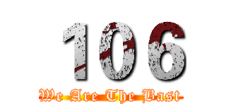 １０６ (We Are The Bast)