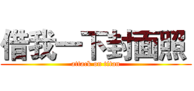 借我一下封面照  (attack on titan)