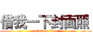 借我一下封面照  (attack on titan)
