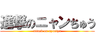 進撃のニャンちゅう (attack on nyantyu)