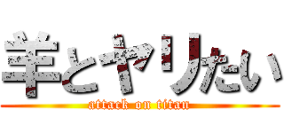 羊とヤリたい (attack on titan)