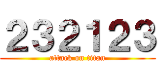 ２３２１２３ (attack on titan)