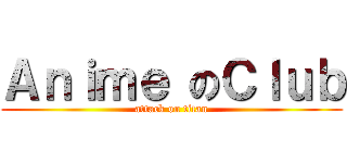 Ａｎｉｍｅ のＣｌｕｂ (attack on titan)