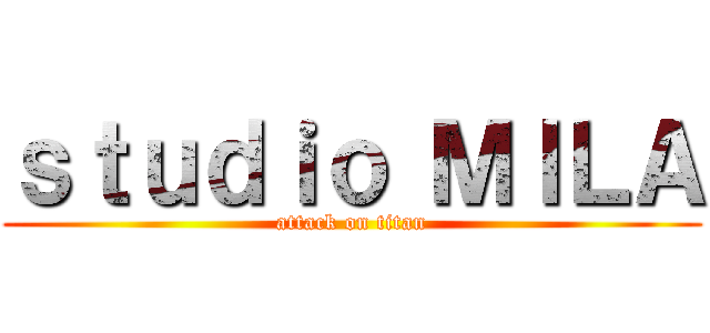 ｓｔｕｄｉｏ ＭＩＬＡ (attack on titan)