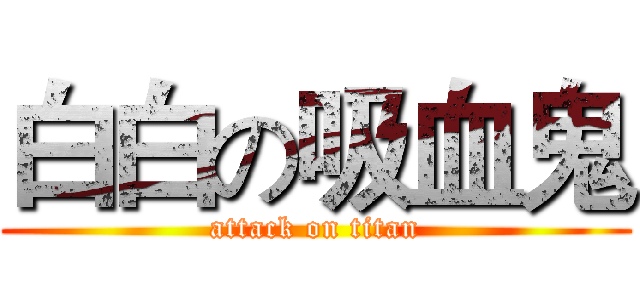 白白の吸血鬼 (attack on titan)