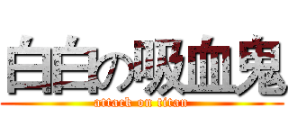白白の吸血鬼 (attack on titan)