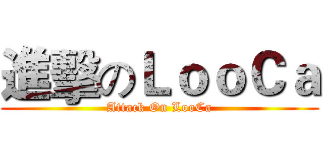 進擊のＬｏｏＣａ (Attack On LooCa)