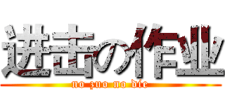 进击の作业 (no zuo no die)