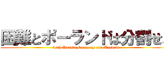 困難とポーランドは分割せよ (with Russia,Germany and Austria)